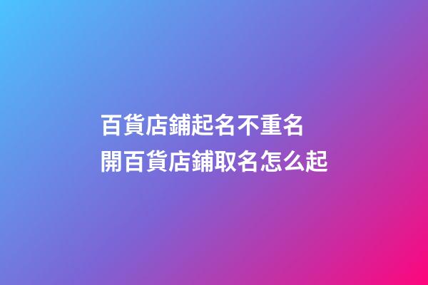 百貨店鋪起名不重名 開百貨店鋪取名怎么起-第1張-店鋪起名-玄機(jī)派